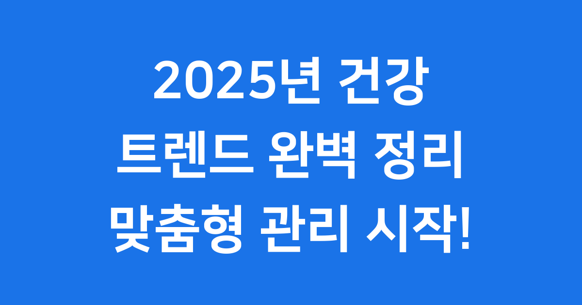 2025년 건강 트렌드 나에게 딱 맞는 맞춤형 관리