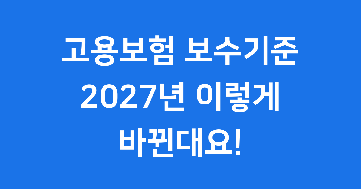 고용보험 보수기준 2027년 이렇게 바뀐대요