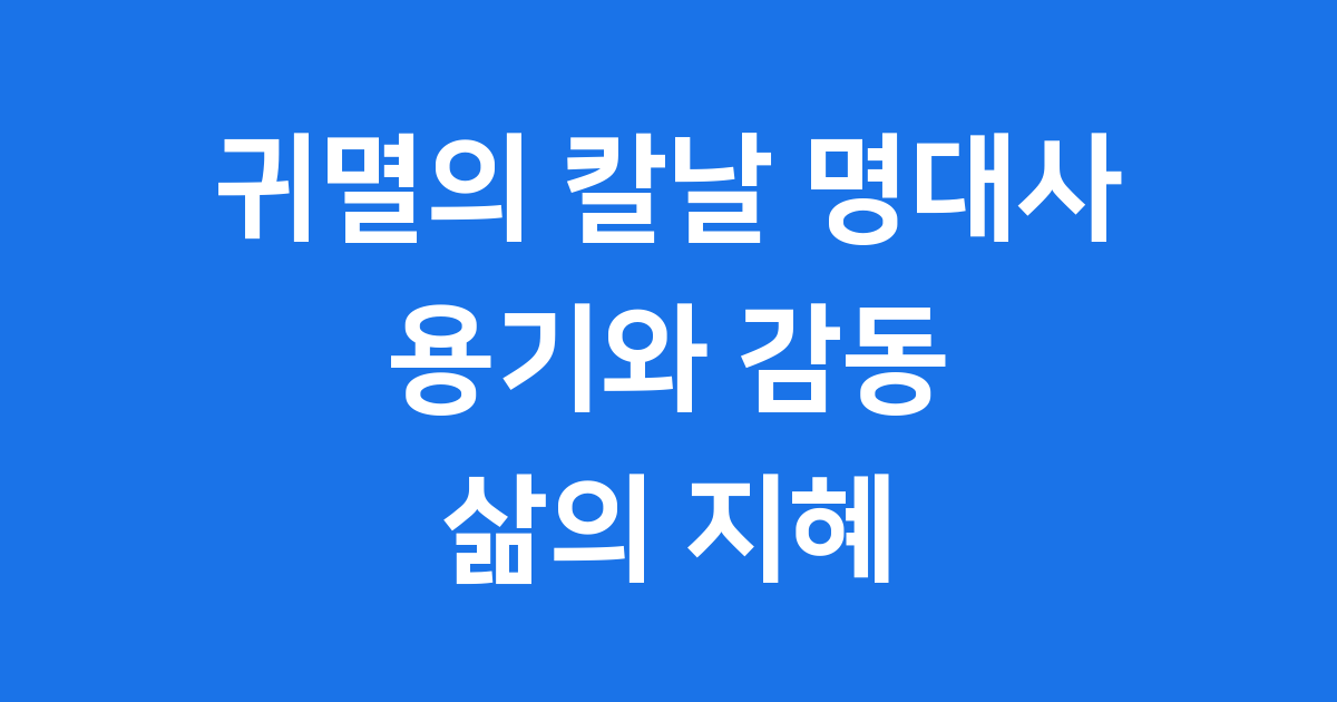 귀멸의 칼날 명대사, 우리에게 전하는 용기와 감동