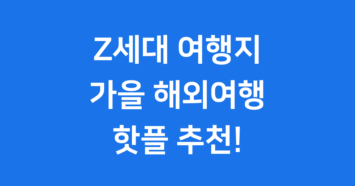 Z세대 여행지 추천 가을 해외여행 핫플