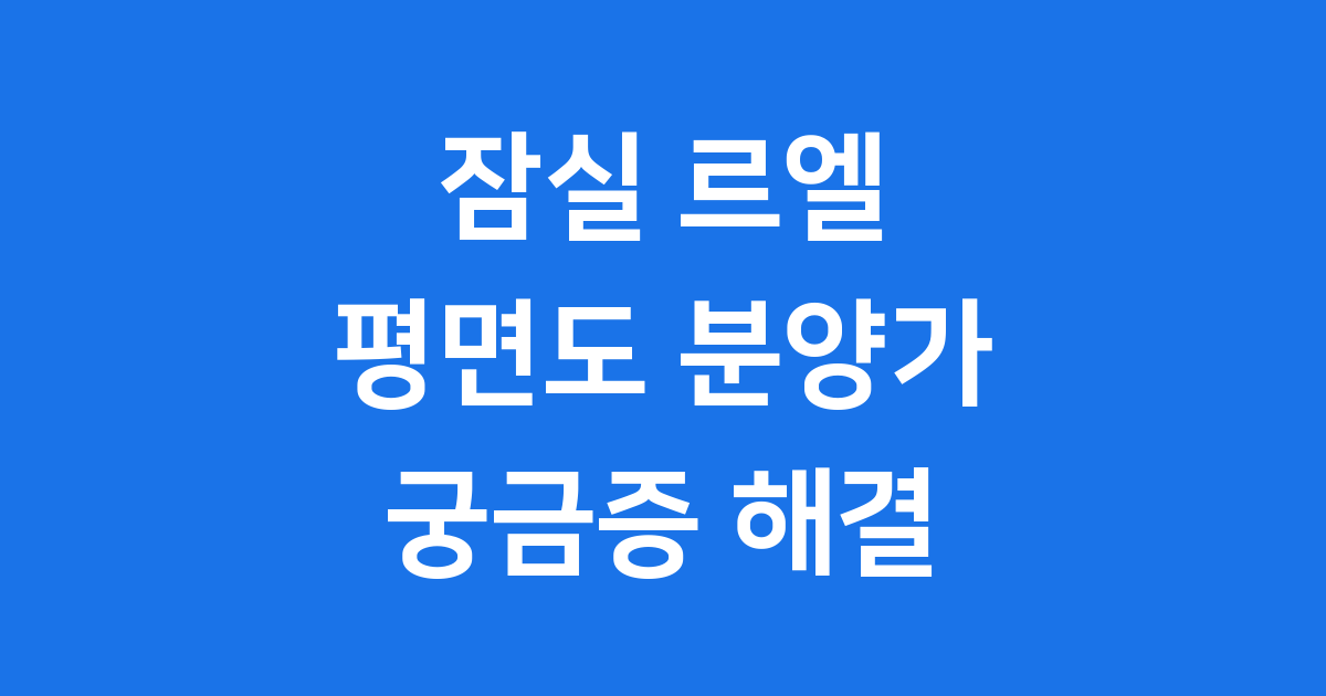 잠실 르엘 평면도와 분양 정보