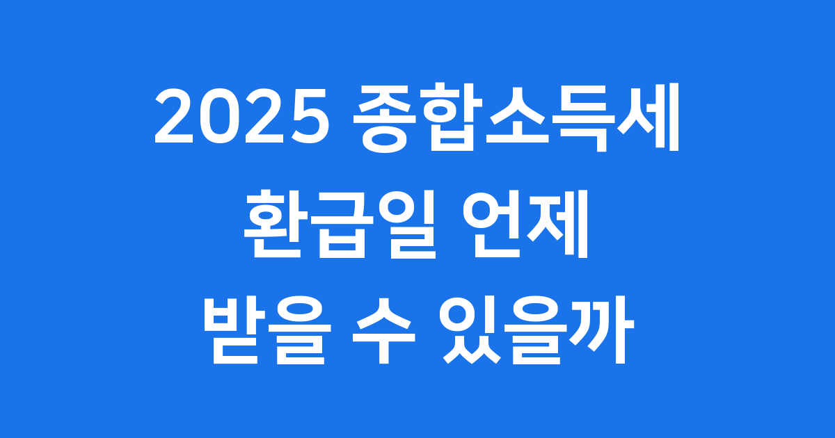 2025 종합소득세 환급일 언제 받을까