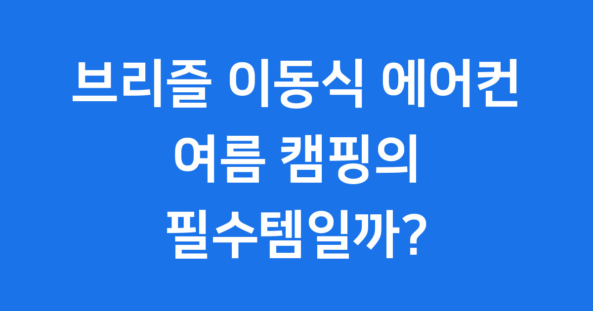 브리즐 이동식 에어컨: 여름 캠핑의 필수템일까?