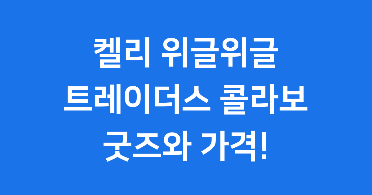 켈리 위글위글 트레이더스 스페셜 에디션 후기