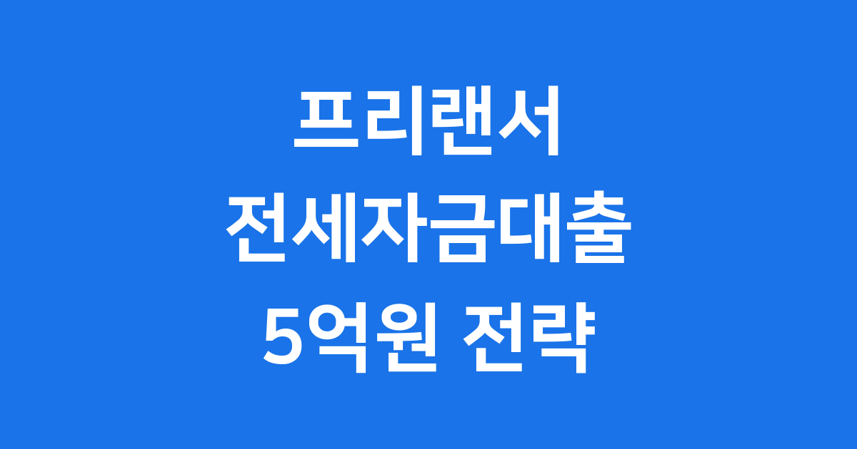 프리랜서 전세자금대출 최대 5억원 받는 3가지 팁