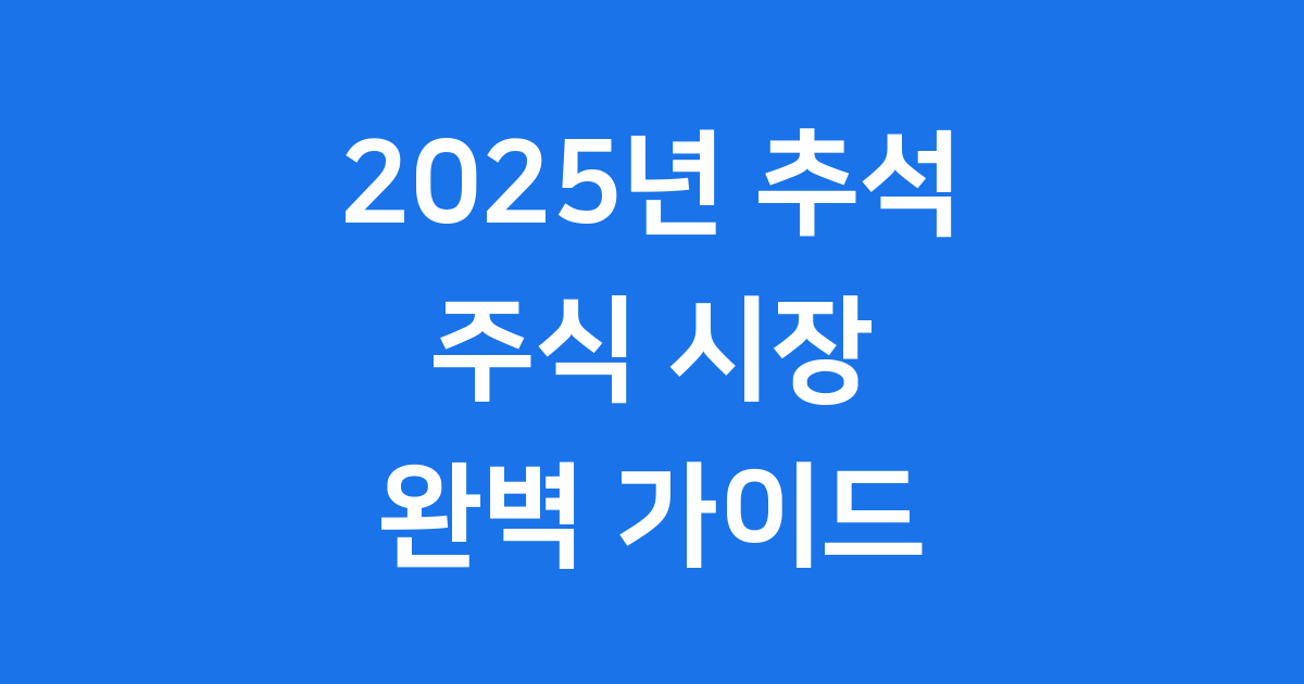 2025년 추석 연휴 7일 주식 대응 완벽 가이드