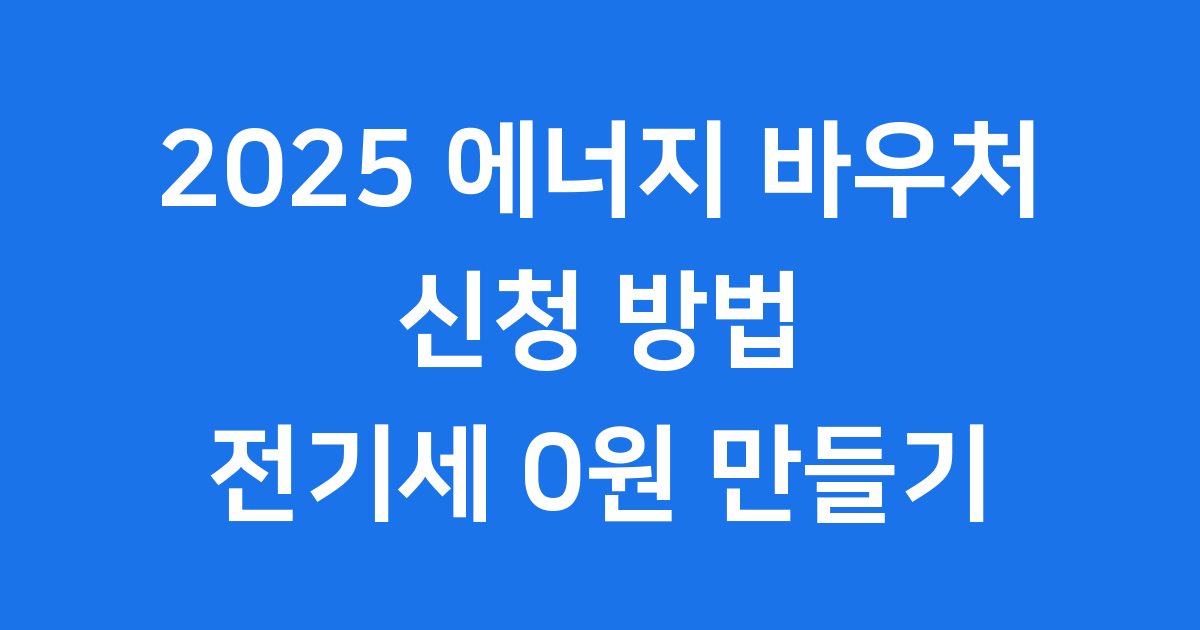 에너지 바우처 2025년 신청 방법 전기세 절약 가이드