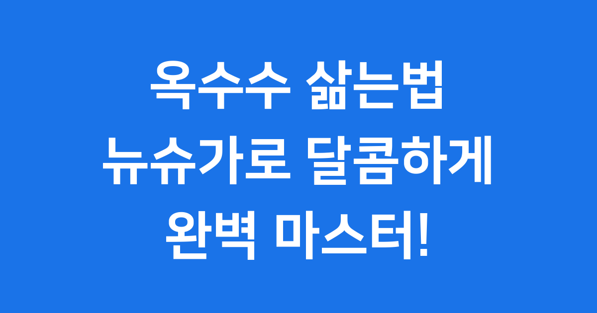 옥수수 삶는법 뉴슈가 길거리 맛 비법