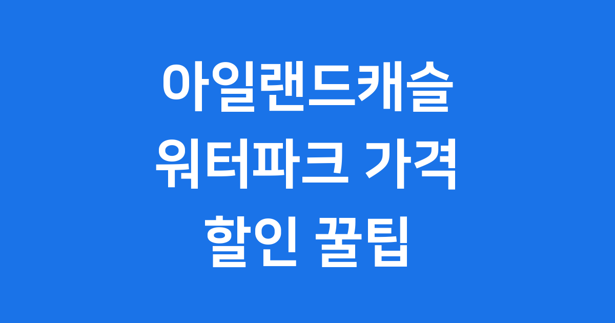 아일랜드캐슬 워터파크 가격 할인 꿀팁