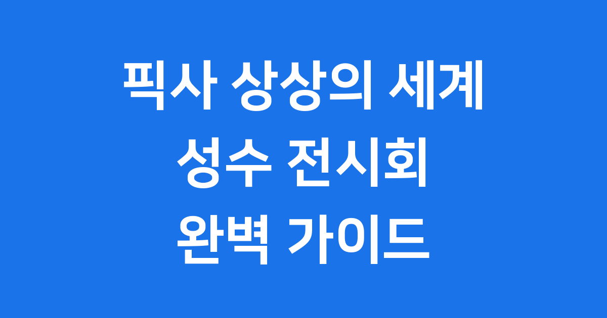 성수 픽사 전시회: 상상의 세계로 떠나는 특별한 모험!