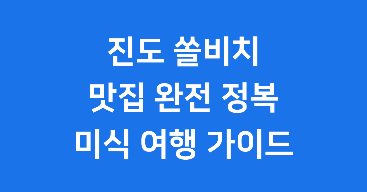 2025년 진도 쏠비치 맛집: 놓치면 후회할 미식 여행!