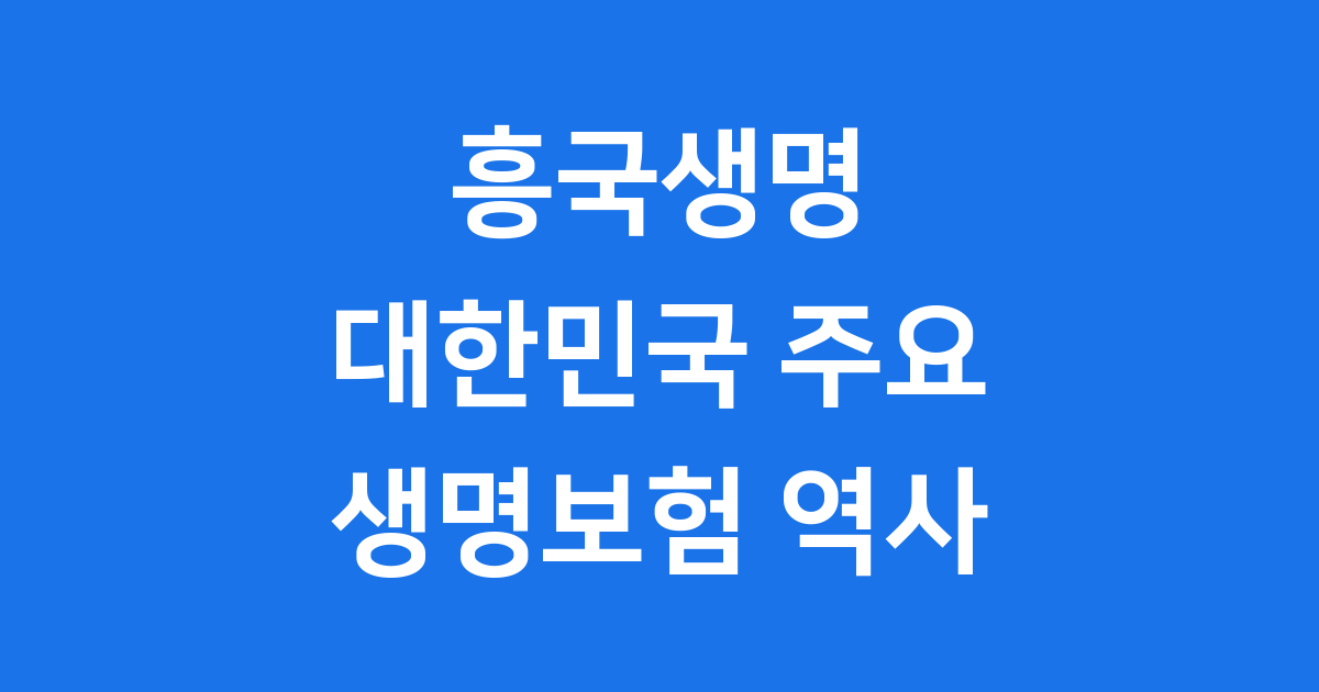 흥국생명 대한민국 주요 생명보험 역사를 만나보세요