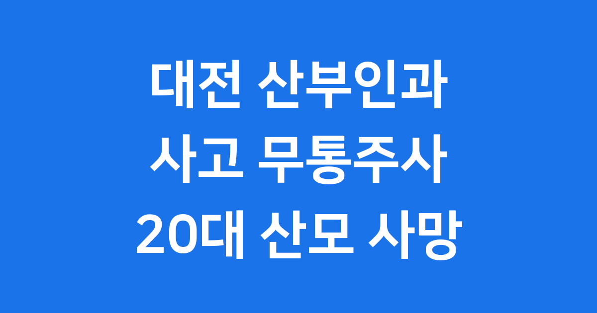 대전 산부인과 사고: 무통주사 후 20대 산모 사망