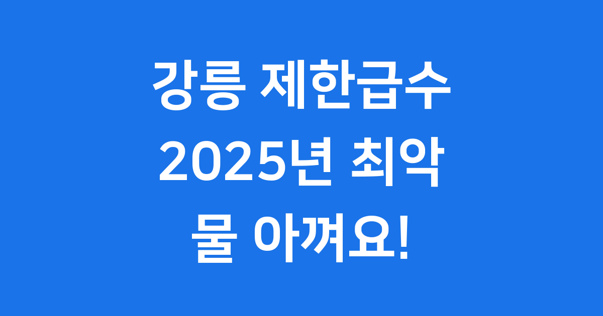 강릉 제한급수 2025년 가뭄 현황과 물 아껴쓰는 법