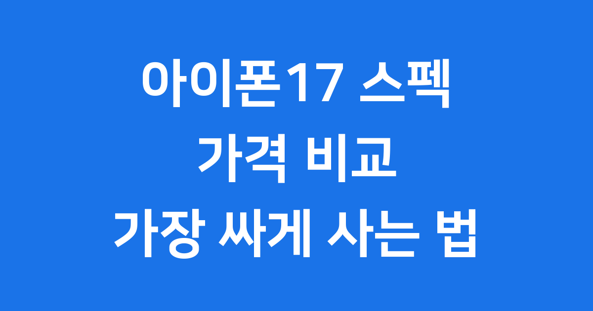 아이폰17 스펙 비교와 가장 싸게 구입할 수 있는 방법