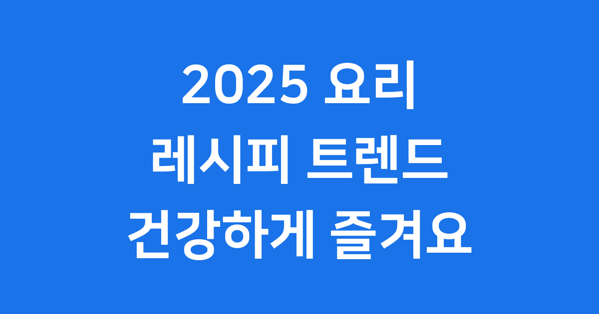 2025 요리 레시피 트렌드 건강하게 즐겨요