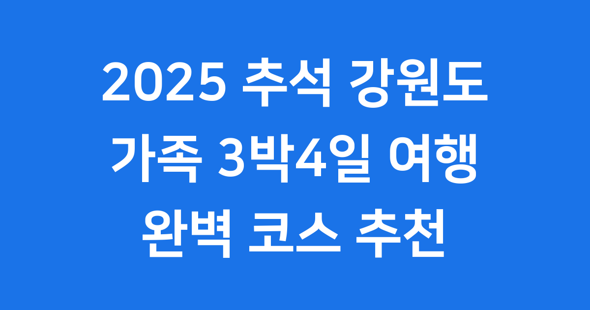 2025 추석 강원도 여행 가족 3박4일 코스 추천