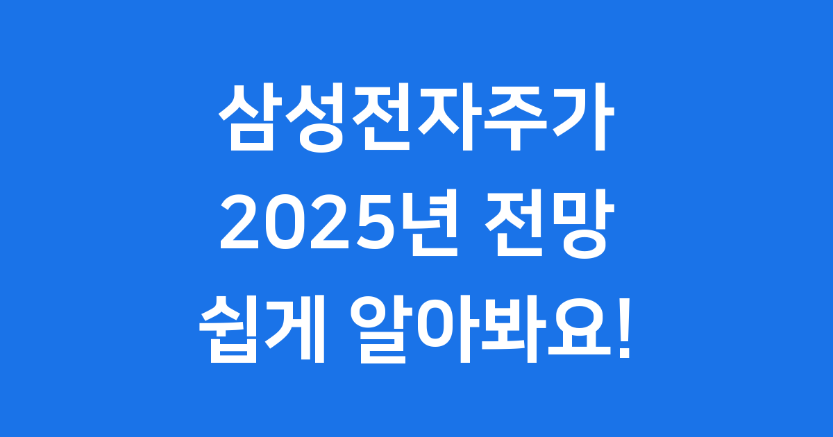 삼성전자주가 2025년 전망과 급등 이유 쉽게 알아봐요!