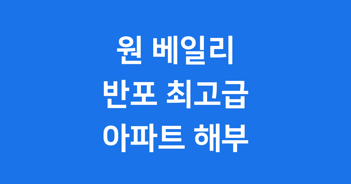 원 베일리 반포 초고가 아파트 특징 분석