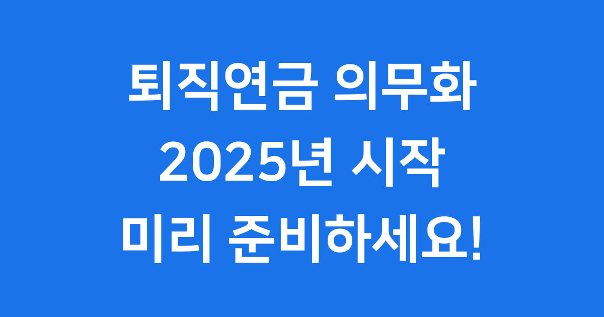 2025년 퇴직연금 의무화 시기 미리 준비하세요!