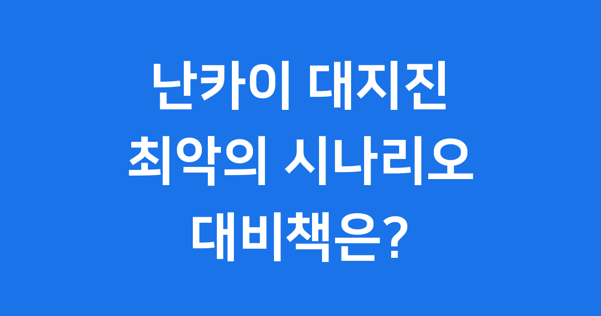 난카이 대지진 위험성 대비책 알아봅니다