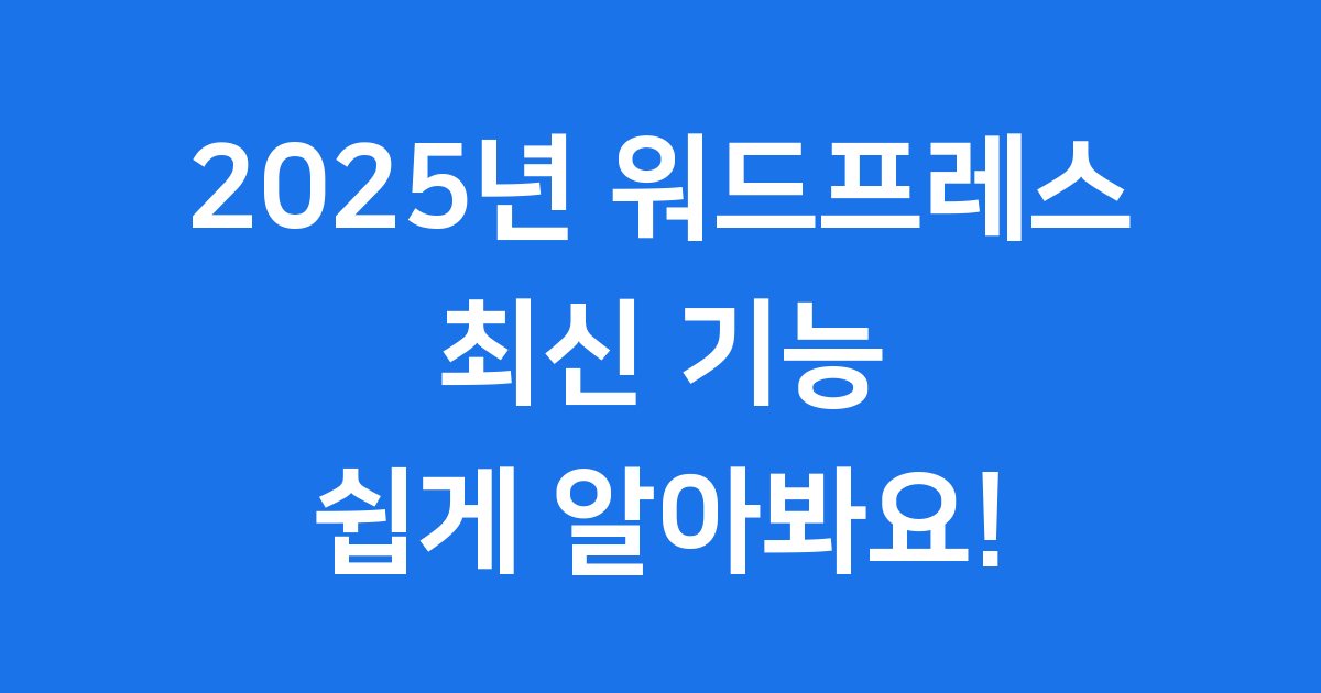 워드프레스 2025년 최신 기능 쉽게 알아봐요!