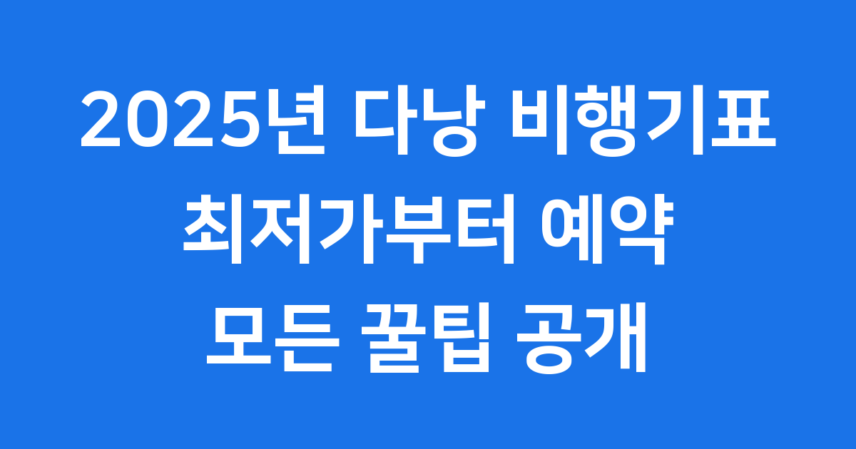 2025년 다낭 비행기표 최저가부터 예약 꿀팁까지!