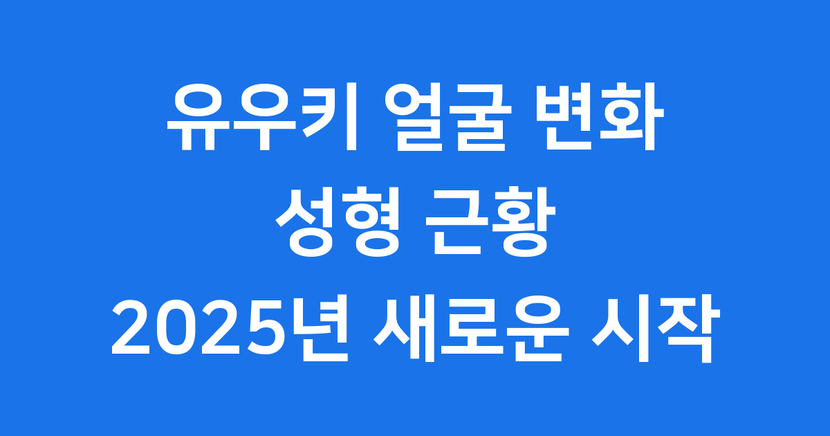 유우키 얼굴 변화 성형 근황 2025년