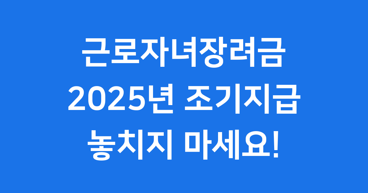 2025년 근로자녀장려금 조기 지급 신청 방법과 자격 조건 총정리