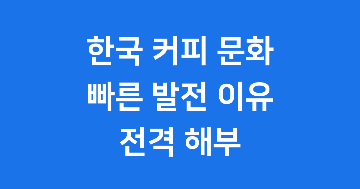 한국 커피 문화, 왜 이렇게 빠르게 발전했을까요?