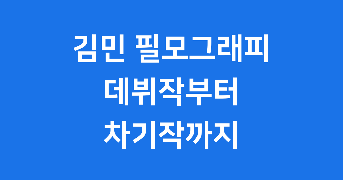 김민 필모그래피: 데뷔작부터 차기작까지