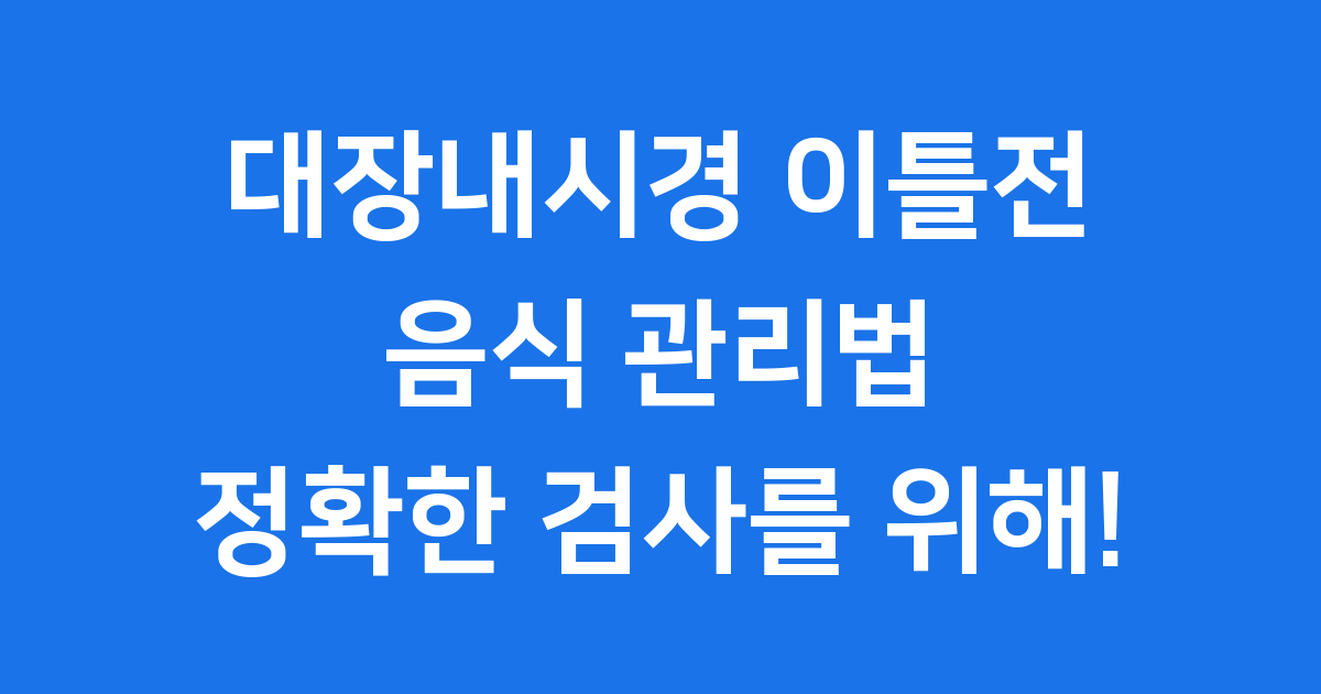 대장내시경 이틀전 음식 먹어도 되는 것과 피해야 할 것