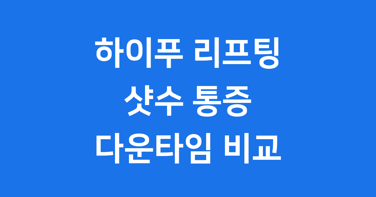 하이푸 리프팅 샷수 통증 다운타임 꼼꼼히 비교