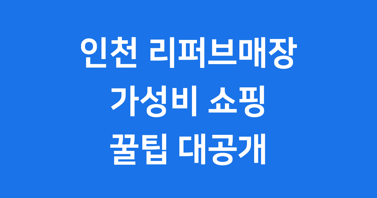 인천 리퍼브매장 가성비 쇼핑 꿀팁