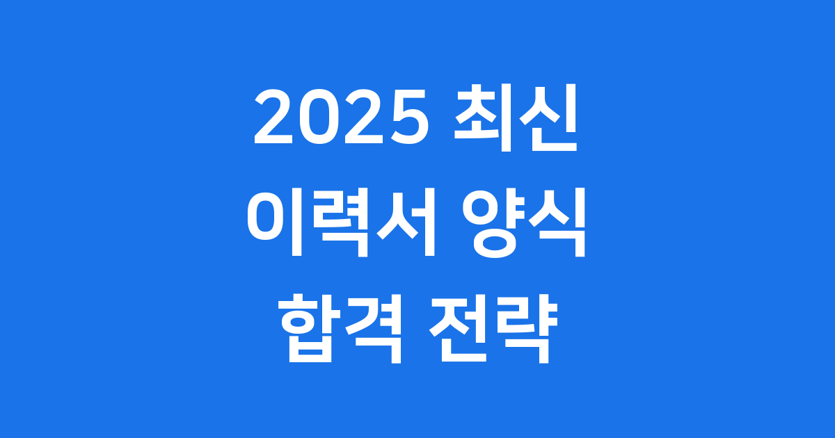 2025년 최신 이력서 양식, 합격 전략 완전 정복