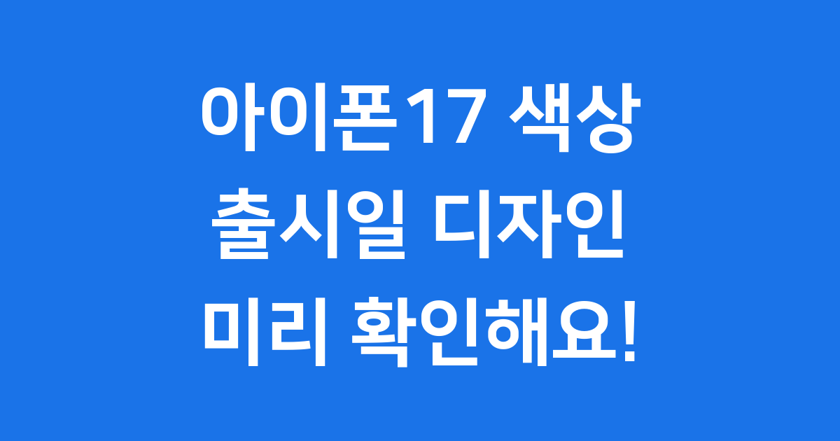아이폰17 색상 출시일 디자인 변화, 미리 확인해요!