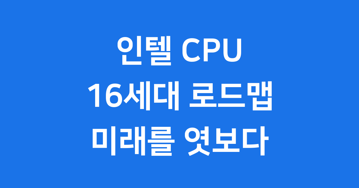 인텔 CPU 16세대 로드맵