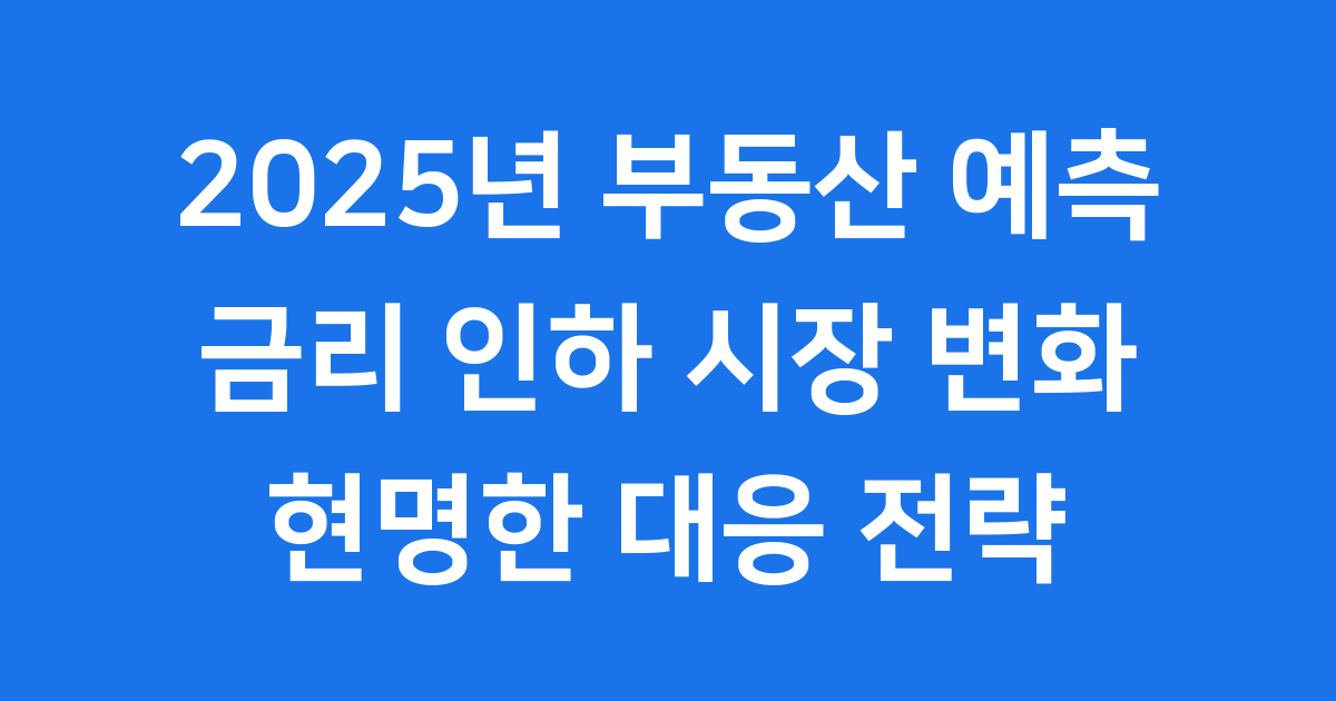 2025년 부동산 예측, 금리 인하가 가져올 시장의 변화