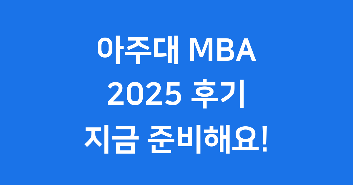 아주대 MBA 2025 후기 신입생 모집 완벽 정리