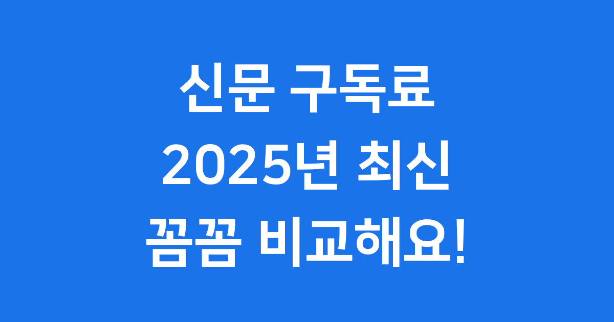 신문 구독료 2025년 종이 디지털 비교 가이드