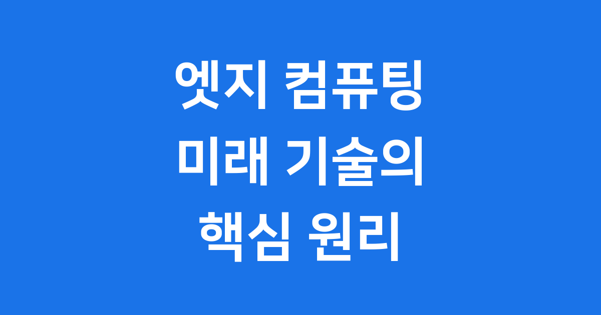 엣지 컴퓨팅 원리 2025년 장점 알아봐요