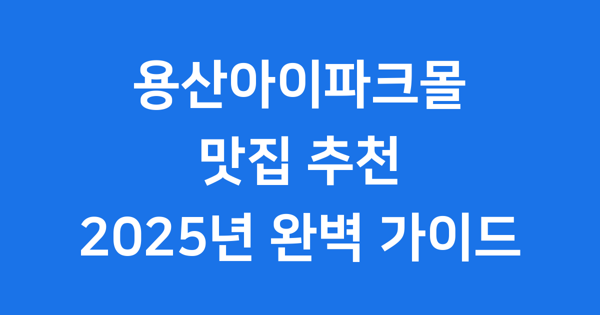 용산아이파크몰맛집 2025 추천! 데이트 가족모임 완벽 정리