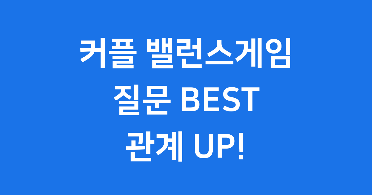 커플 밸런스게임 질문 2024년 최신 인기 질문 가이드