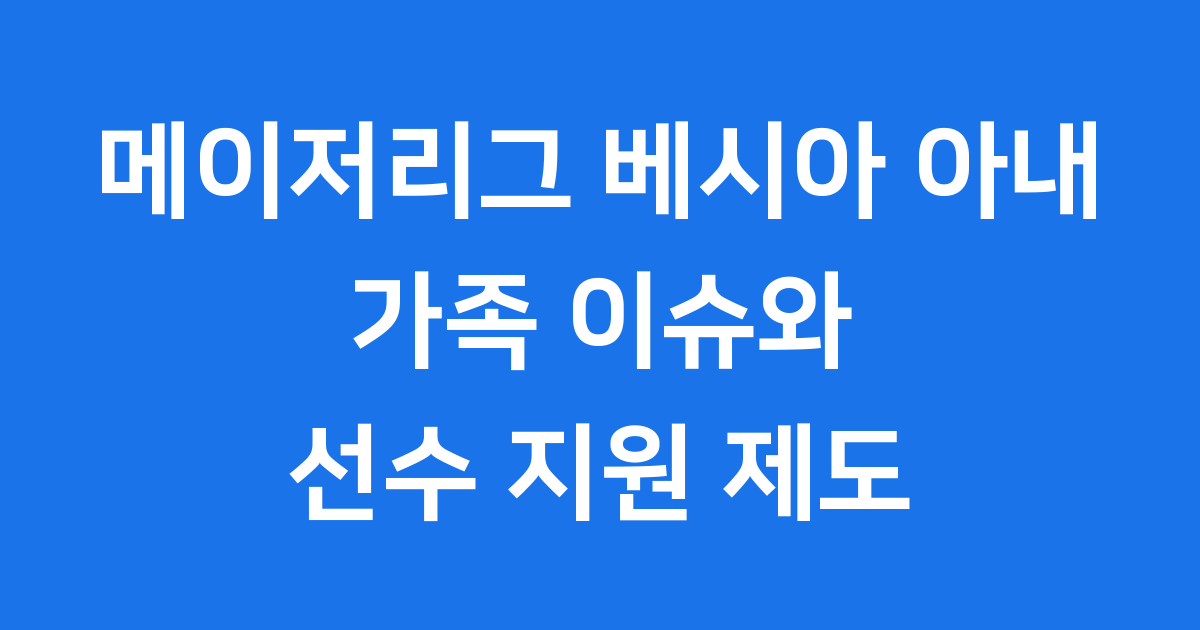 메이저리그 베시아 아내 논란 가족 문제와 선수 지원 제도