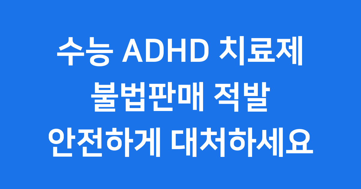수능 ADHD 치료제 불법판매 수험생 위험성과 안전 사용법