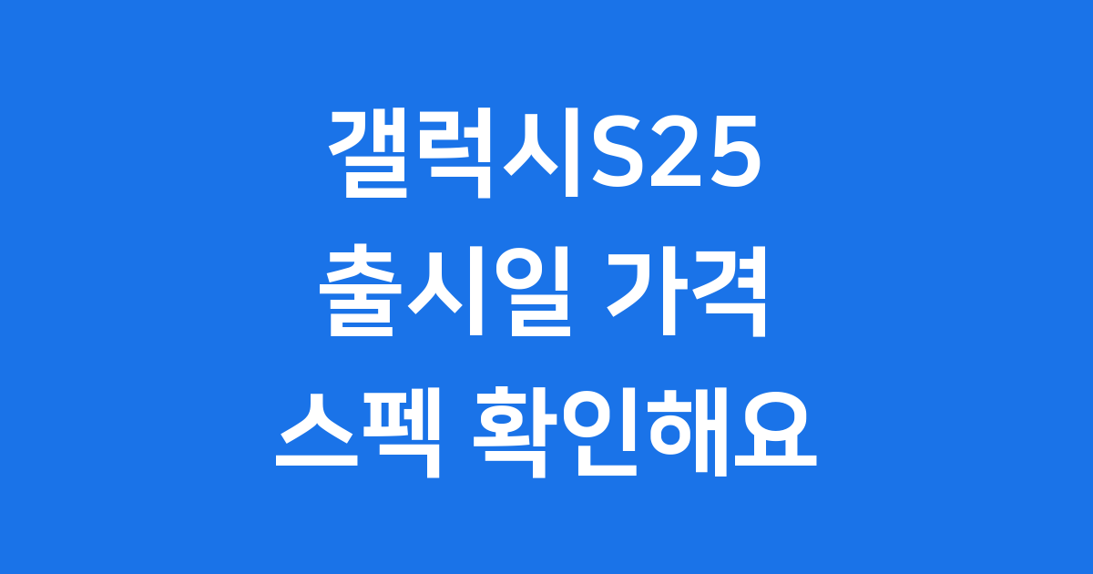 갤럭시S25 출시일 가격 스펙 확인해요