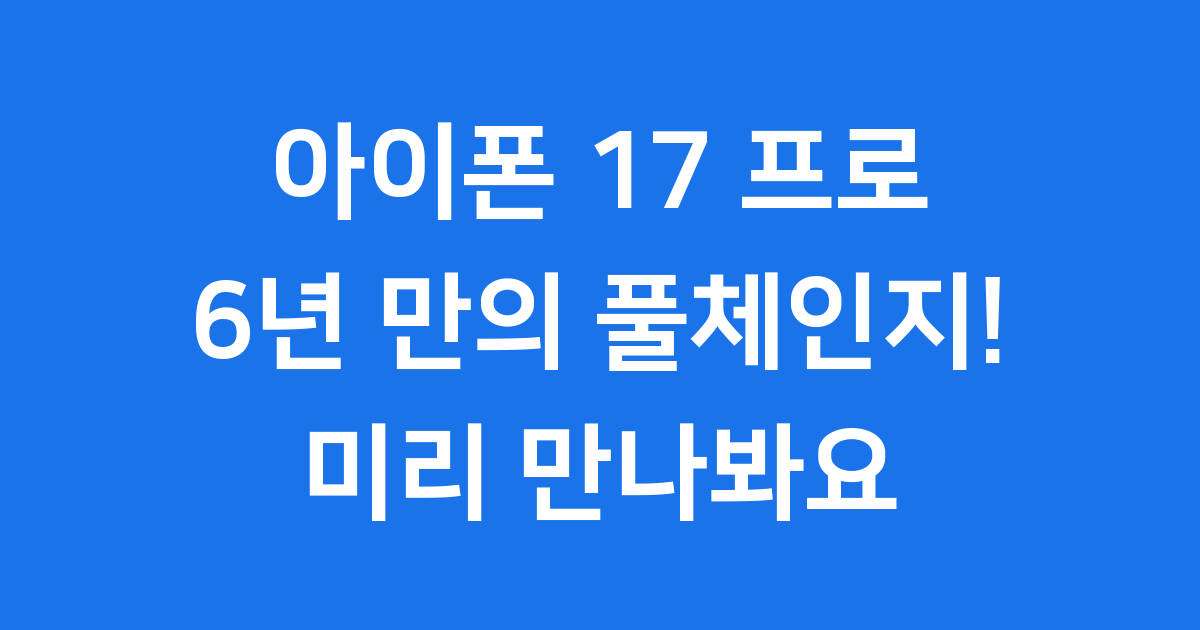 아이폰 17 프로: 6년 만의 풀체인지!