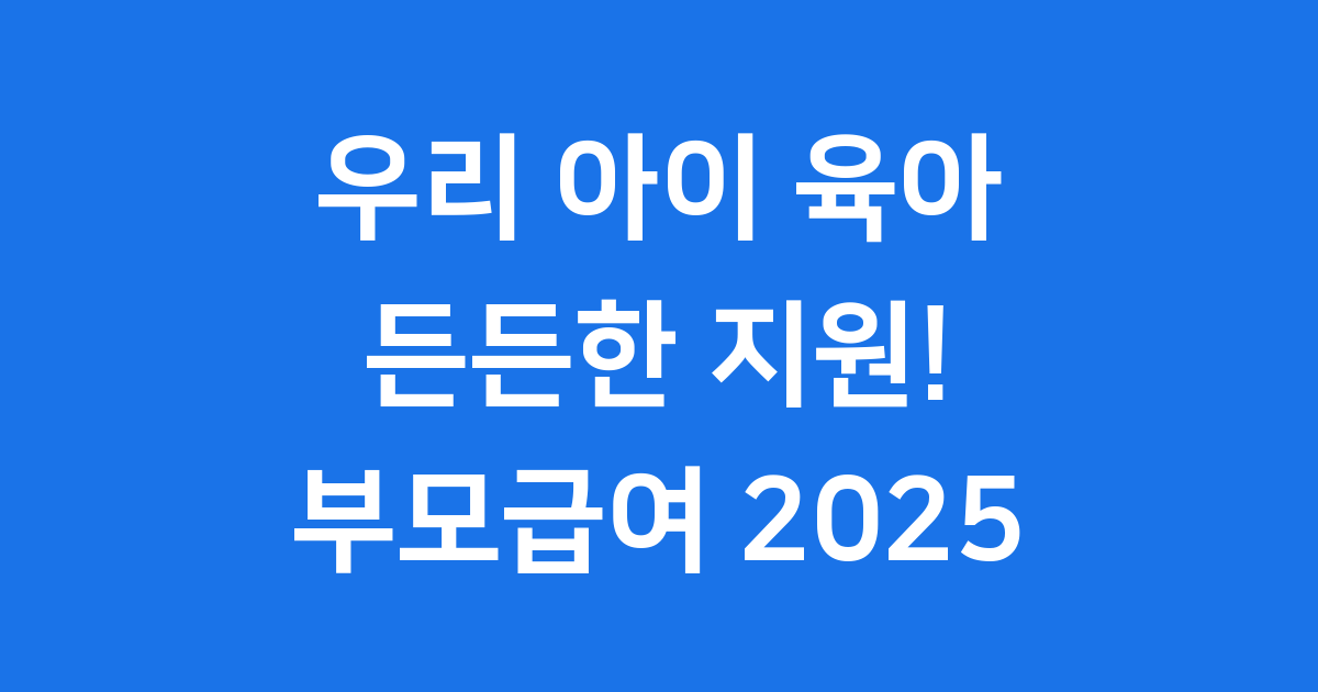 2025년 부모급여 최신 정책 및 신청 가이드