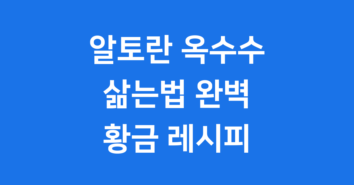 알토란 옥수수 삶는법 황금 레시피