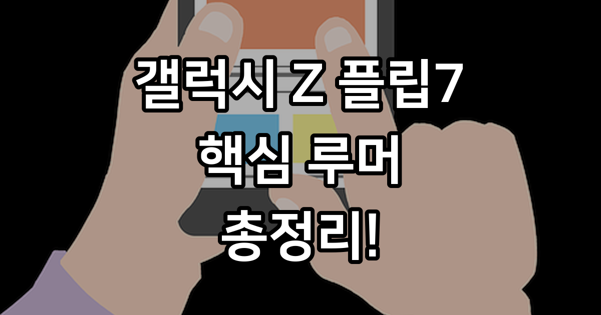 갤럭시 Z 플립7 2025년 출시일 가격 변화 핵심 루머 정리